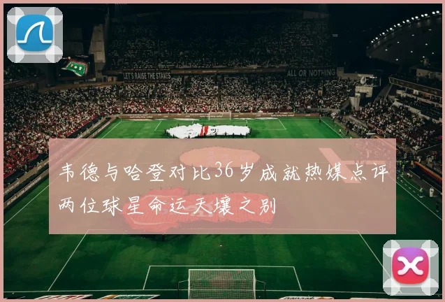 韦德与哈登对比36岁成就热媒点评两位球星命运天壤之别