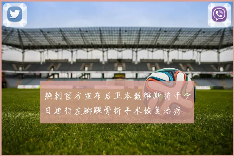 热刺官方宣布后卫本戴维斯将于今日进行左脚踝骨折手术恢复治疗