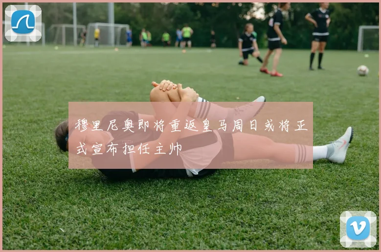 穆里尼奥即将重返皇马周日或将正式宣布担任主帅