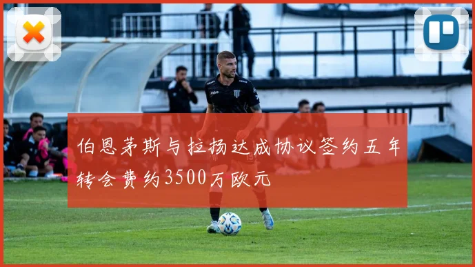 伯恩茅斯与拉扬达成协议签约五年转会费约3500万欧元