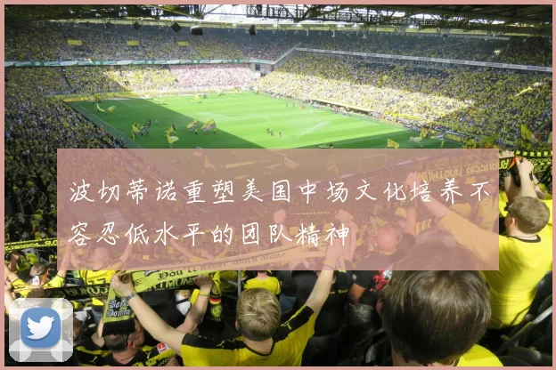 波切蒂诺重塑美国中场文化培养不容忍低水平的团队精神