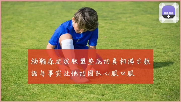 杨瀚森进攻联盟垫底的真相揭示数据与事实让他的团队心服口服