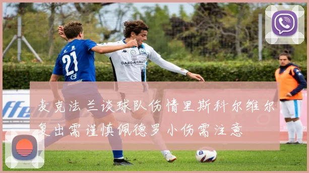麦克法兰谈球队伤情里斯科尔维尔复出需谨慎佩德罗小伤需注意