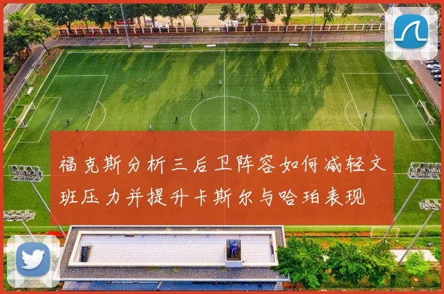 福克斯分析三后卫阵容如何减轻文班压力并提升卡斯尔与哈珀表现