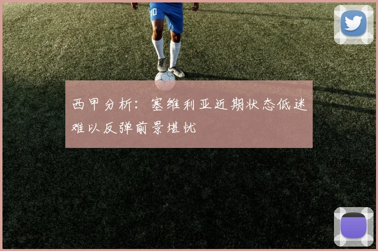 西甲分析：塞维利亚近期状态低迷难以反弹前景堪忧
