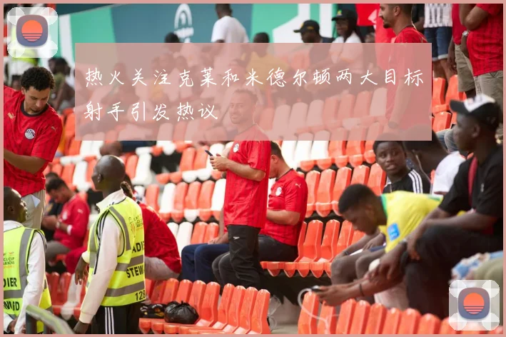 热火关注克莱和米德尔顿两大目标射手引发热议